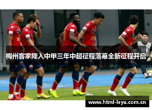 梅州客家降入中甲三年中超征程落幕全新征程开启 梅州客家降入中甲三年中超征程落幕全新征程开启