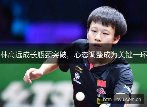 林高远成长瓶颈突破，心态调整成为关键一环